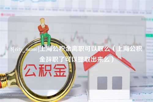 阿拉尔上海公积金离职可以取么（上海公积金辞职了可以提取出来么）