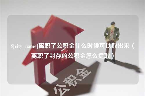 阿拉尔离职了公积金什么时候可以取出来（离职了封存的公积金怎么提取）